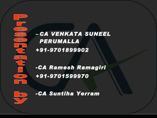CA VENKATA SUNEEL PERUMALLA +91-9701899902 -CA Ramesh Ramagiri +91-9701599970 -CA Suntiha Yerram Presentation by 