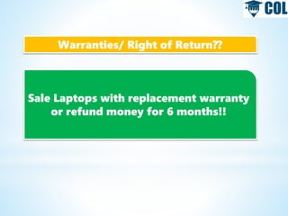 Warranties/ Right of Return??
Sale Laptops with replacement warranty
or refund money for 6 months!!
 
