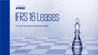 © 2016 KPMG IFRG Limited, a UK company limited by guarantee and a member firm of the KPMG network of independent member
firms affiliated with KPMG International Cooperative (“KPMG International”), a Swiss entity. All rights reserved.
IFRS16LeasesA more transparent balance sheet
13 January 2016
kpmg.com/ifrs
 