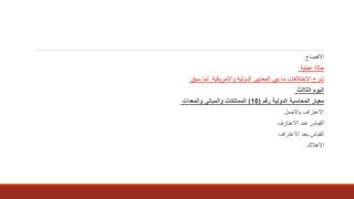 ‫االفصاح‬
‫عملية‬ ‫حالة‬
‫سبق‬ ‫لما‬ ‫واالمريكية‬ ‫الدولية‬ ‫المعايير‬ ‫بين‬ ‫ما‬ ‫االختالفات‬ ‫شرح‬
‫اليوم‬‫الثاالث‬
‫رقم‬ ‫الدولية‬ ‫المحاسبة‬ ‫معيار‬(16)‫والمعدات‬ ‫والمبانى‬ ‫الممتلكات‬
‫باالصل‬ ‫االعتراف‬
‫االعتارف‬ ‫عند‬ ‫القياس‬
‫االعتراف‬ ‫بعد‬ ‫القياس‬
‫االهالك‬
 