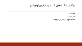 ‫وتشمل‬ ‫لها‬ ‫التعرض‬ ‫يتم‬ ‫لم‬ ‫التى‬ ‫المعايير‬ ‫باقى‬ ‫على‬ ‫نبذة‬
‫هدف‬‫المعيار‬
‫المعيار‬ ‫نطاق‬
‫وجدت‬ ‫ان‬ ‫االمريكى‬ ‫المعيار‬ ‫مع‬ ‫االختالف‬
 