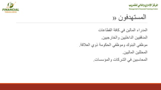 ‫المستهدفون‬«
‫القطاعات‬ ‫كافة‬ ‫في‬ ‫المالين‬ ‫المدراء‬
‫والخارجيين‬ ‫الداخليين‬ ‫المدققيين‬.
‫العالقة‬ ‫ذوي‬ ‫الحكومة‬ ‫وموظفي‬ ‫البنوك‬ ‫موظفي‬.
‫الماليين‬ ‫المحللين‬.
‫المحاسبين‬‫في‬‫والمؤسسات‬ ‫الشركات‬.
 