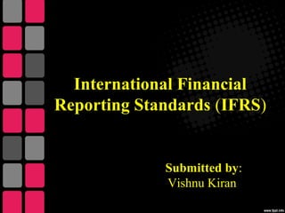 International Financial
Reporting Standards (IFRS)
Submitted by:
Vishnu Kiran
 