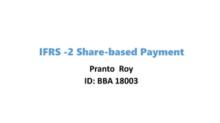 IFRS -2 Share-based Payment
Pranto Roy
ID: BBA 18003
 