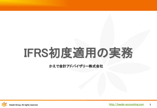  

IFRS初度適用の実務
	
かえで会計アドバイザリー株式会社	

Kaede Group. All rights reserved.

http://kaede-accounting.com	

1

 