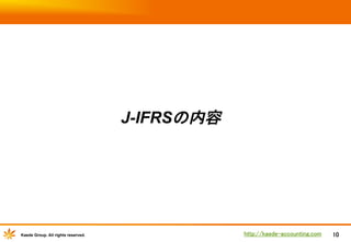 J-IFRSの内容	

Kaede Group. All rights reserved.

http://kaede-accounting.com	

10

 