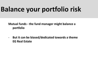 Balance your portfolio risk
Mutual funds - the fund manager might balance a
portfolio
- But it can be biased/dedicated towards a theme
EG Real Estate
 