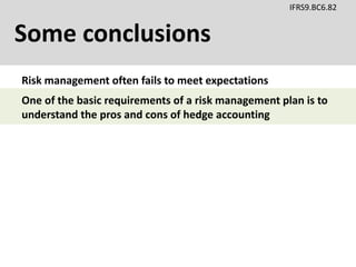 Some conclusions
IFRS9.BC6.82
Risk management often fails to meet expectations
One of the basic requirements of a risk management plan is to
understand the pros and cons of hedge accounting
 