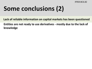 Some conclusions (2)
IFRS9.BC6.82
Entities are not ready to use derivatives - mostly due to the lack of
knowledge
Lack of reliable information on capital markets has been questioned
 
