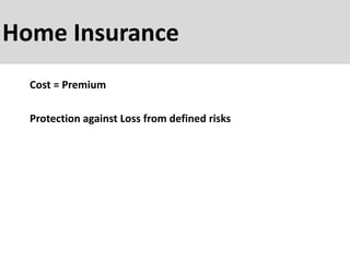 Home Insurance
Cost = Premium
Protection against Loss from defined risks
 