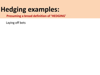 Hedging examples:
Laying off bets
Presuming a broad definition of ‘HEDGING’
 