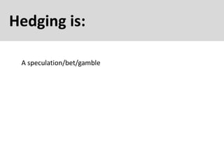 Hedging is:
A speculation/bet/gamble
 