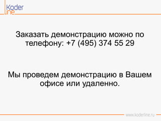 Заказать демонстрацию можно по
телефону: +7 (495) 374 55 29
Мы проведем демонстрацию в Вашем
офисе или удаленно.
 