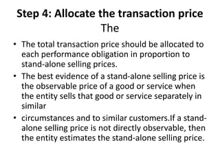 Step 4: Allocate the transaction price
The
• The total transaction price should be allocated to
each performance obligatio...