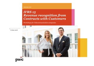 IFRS 15
Revenue recognition from
Contracts with Customers
Workshops for Telecommunication companies
www.pwc.com
6 June 2016
 