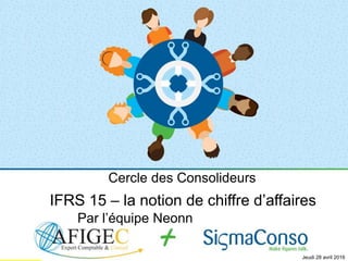 Cercle des Consolideurs
IFRS 15 – la notion de chiffre d’affaires
Par l’équipe Neonn
Jeudi 28 avril 2016
 