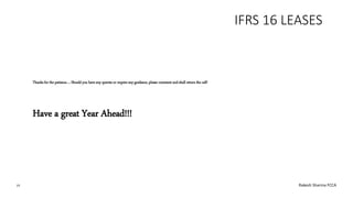 IFRS 16 LEASES
Thanks for the patience…. Should you have any queries or require any guidance, please comment and shall return the call!
Have a great Year Ahead!!!
19 Rakesh Sharma FCCA
 