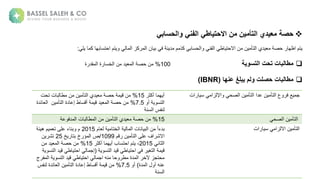 
‫الفني‬ ‫االحتياطي‬ ‫من‬ ‫التأمين‬ ‫معيدي‬ ‫حصة‬
‫والحسابي‬
‫نة‬ ‫ةب‬ ‫ةف‬ ‫ع‬ ‫ل‬ ‫مة‬ ‫ةكذ‬ ‫ب‬ ‫حس‬ ‫ا‬ ‫ة‬ ‫فع‬ ‫ةا‬ ‫ط‬ ‫نةاالحت‬ ‫نة‬ ‫تأ‬ ‫ليةا‬ ‫ة‬ ‫ةحص‬ ‫تمةاظه‬
‫كزة‬ ‫ا‬
‫ل‬ ‫ة‬ ‫ةك‬ ‫به‬ ‫تمةاحتس‬ ‫ة‬ ‫ا‬
:

‫مطالبات‬
‫تحت‬
‫التسوية‬
100
%
‫نة‬
‫نة‬ ‫لة‬ ‫ةا‬ ‫حص‬
‫ةة‬ ‫خس‬ ‫ا‬
‫ةة‬ ‫قل‬ ‫ا‬

‫مطالبات‬
‫عنها‬ ‫يبلغ‬ ‫ولم‬ ‫حصلت‬
(
IBNR
)
‫ة‬ ‫ةجكث‬ ‫ه‬ ‫ج‬
15
%
‫ة‬ ‫نة‬
‫ة‬ ‫حص‬
‫نةتحنة‬ ‫ب‬ ‫ط‬ ‫نة‬ ‫نة‬ ‫تأ‬ ‫ليةا‬
‫ة‬ ‫ةج‬ ‫تس‬ ‫ا‬
7.5
%
‫نة‬
‫لة‬ ‫ةا‬ ‫حص‬
‫ئ‬ ‫نةةا‬ ‫تأ‬ ‫لةةا‬ ‫طةإع‬ ‫س‬ ‫ةج‬
‫لةة‬
‫ةةة‬ ‫سع‬ ‫عفيةا‬
‫انة‬ ‫ةس‬ ‫زا‬ ‫اإل‬ ‫ة‬ ‫صح‬ ‫نةا‬ ‫تأ‬ ‫نةعلاةا‬ ‫تأ‬ ‫عةا‬ ‫عةف‬ ‫م‬
15
%
‫ة‬ ‫ع‬ ‫لف‬ ‫نةا‬ ‫ب‬ ‫ط‬ ‫نةا‬ ‫نة‬ ‫تأ‬ ‫ليةا‬ ‫ة‬ ‫نةحص‬ ‫ة‬ ‫صح‬ ‫نةا‬ ‫تأ‬ ‫ا‬
‫مة‬ ‫ة‬ ‫خت‬ ‫ةا‬ ‫نةا‬ ‫ع‬ ‫ب‬ ‫نةا‬ ‫ة‬ً‫ا‬‫بلء‬
2015
‫ة‬ ‫ئ‬ ‫مةه‬ ‫ءةعلىةت‬ ‫بع‬ ‫مة‬
‫مة‬ ‫نة‬ ‫تأ‬ ‫افةعلىةا‬ ‫االش‬
1099
/
‫ة‬ ‫بةبت‬ ‫خ‬ ‫صةا‬
25
‫نة‬ ‫تش‬
‫ة‬ ‫ع‬ ‫ث‬ ‫ا‬
2015
‫ة‬ ‫ةجكث‬ ‫ه‬ ‫بةج‬ ‫تمةاحتس‬ ‫ة‬،
15
%
‫نة‬ ‫لة‬ ‫ةا‬ ‫نةحص‬
‫ة‬ ‫تس‬ ‫لةا‬ ‫ة‬ ‫ط‬ ‫ةاحت‬ ‫ةف‬ ‫تغ‬ ‫ةا‬
(
‫ة‬ ‫ط‬ ‫ةاحت‬ ‫إم‬
‫ة‬ ‫تس‬ ‫لةا‬
‫ةا‬ ‫تس‬ ‫لةا‬ ‫ة‬ ‫ط‬ ‫ةاحت‬ ‫عهةام‬ ‫ة‬ ‫ح‬ ‫ط‬ ‫لةة‬ ‫ةا‬ ‫حتمزةةخ‬
‫جة‬ ‫ف‬
‫لة‬ ‫ةا‬ ‫ععهةج‬
)
‫ة‬ ‫ج‬
7.5
%
‫عف‬ ‫ئلةة‬ ‫نةا‬ ‫تأ‬ ‫لةةا‬ ‫طةإع‬ ‫س‬ ‫ةج‬ ‫نة‬
‫ية‬
‫سع‬ ‫ا‬
‫انة‬ ‫ةس‬ ‫زا‬ ‫نةاال‬ ‫تأ‬ ‫ا‬
 