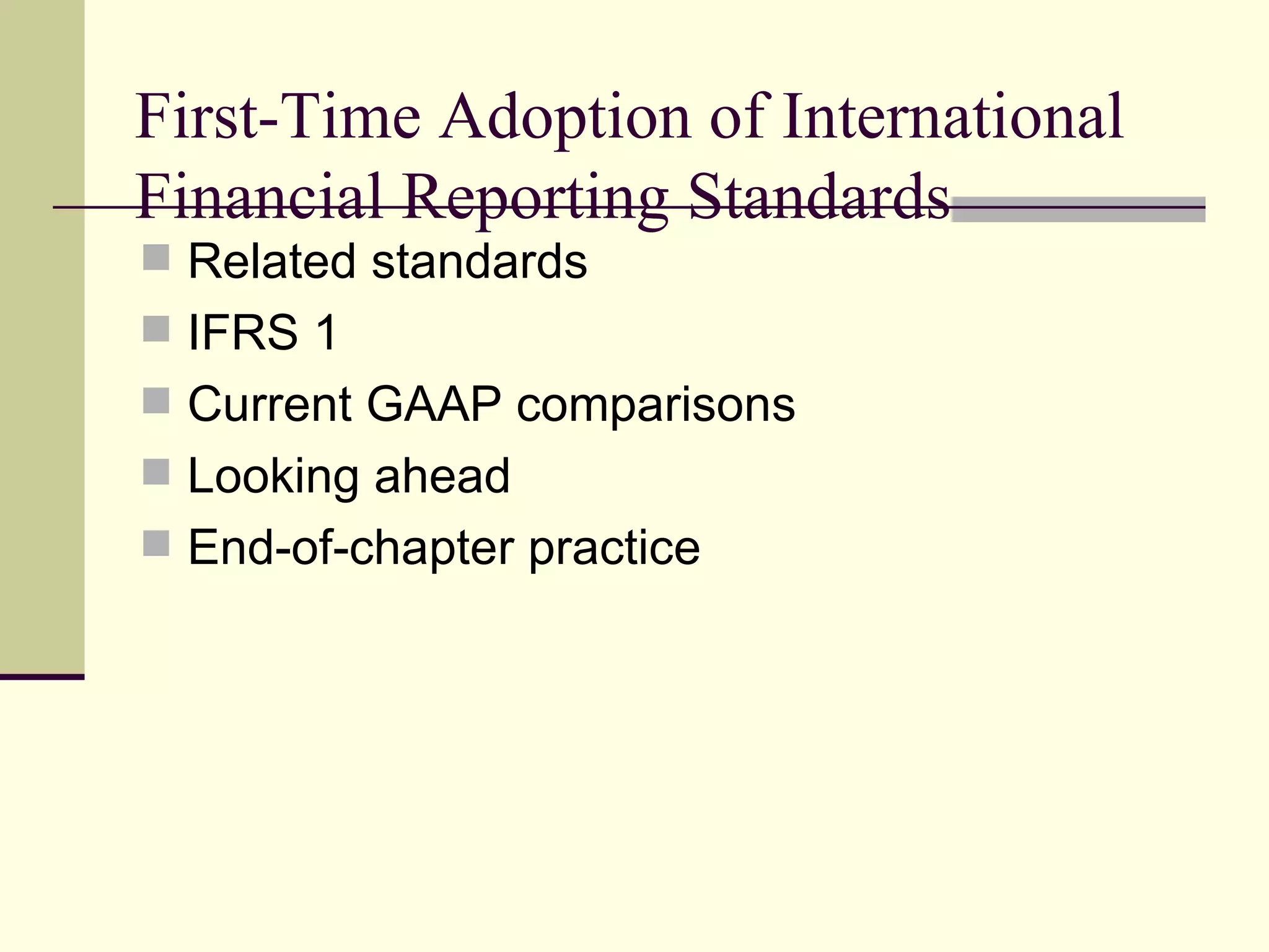 First-Time Adoption of International
    Financial Reporting Standards
     Related standards
     IFRS 1
     Current GAAP comparisons
     Looking ahead
     End-of-chapter practice




4
 