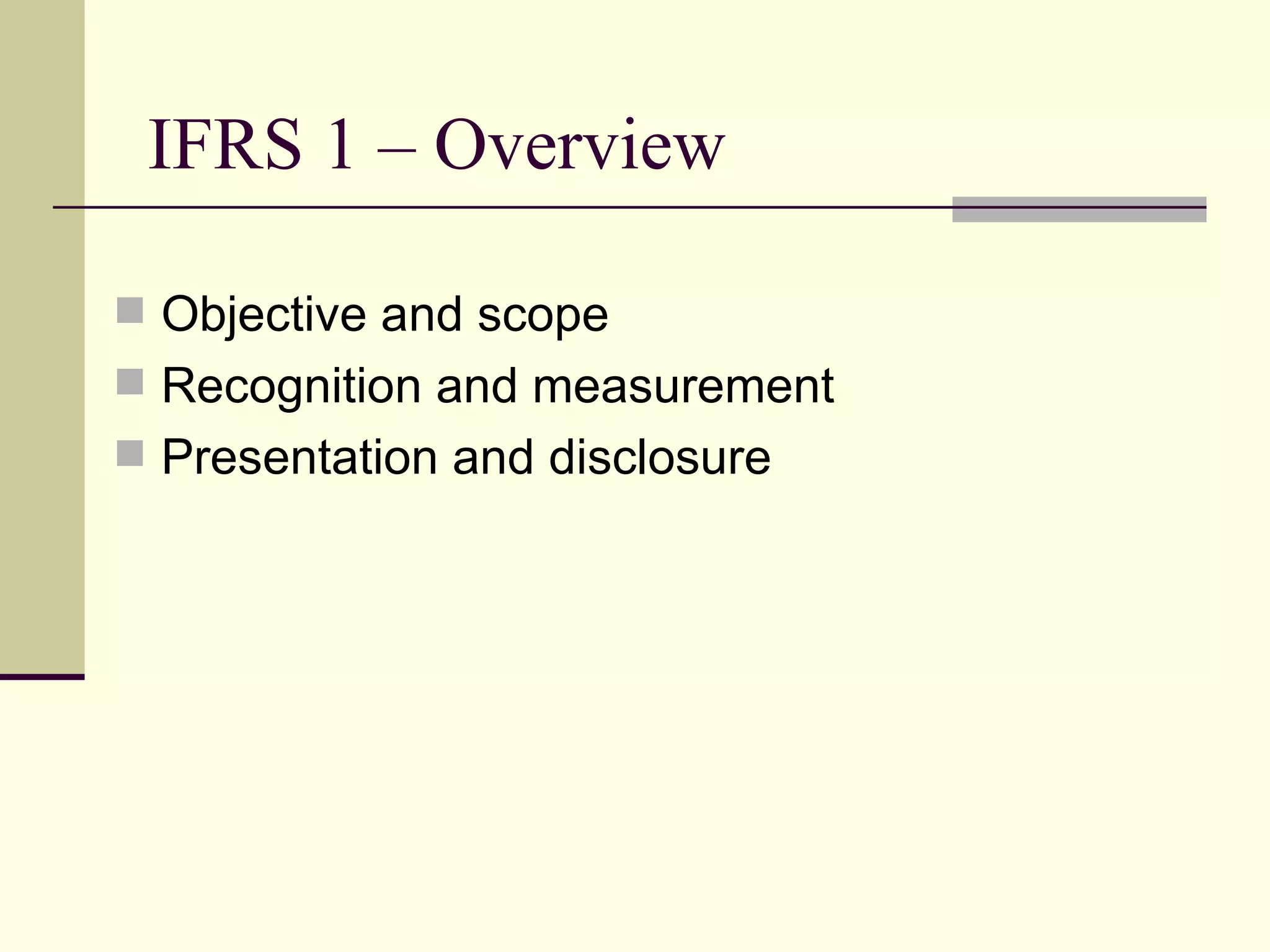 IFRS 1 – Overview

     Objective and scope
     Recognition and measurement
     Presentation and disclosure




5
 