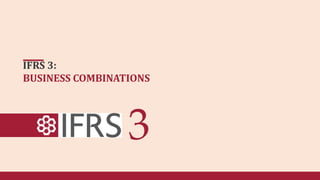 IFRS 3:
BUSINESS COMBINATIONS
 