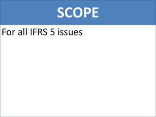 SCOPE
For all IFRS 5 issues
 