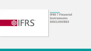 IFRS 7 Financial
Instruments:
DISCLOSURES
 
