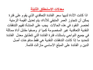 ‫الثابتة‬ ‫االستحقاق‬ ‫معدالت‬
‫اذاًكانتًاألداةًلديهاًسعرًالفائدةًالتعاقديًالذيًيقومًعلى‬ً‫فترة‬
‫يمكنًأنًتتجاوزًالعمرًالمتبقيًلألداة،ًيتمًتعديلًالقي‬ً‫مةًالزمنية‬
‫لعنصرًالنقودًفيًهذهًالحاالتًًيجبًعلىًالمنشأةًتقييم‬ً‫التدفقات‬
‫النقديةًالتعاقديةًغيرًالمخصومةًكمياًاوًوصفياًمقابلًأ‬ً‫داةًمماثلة‬
‫فيًجميعًالنواحيًباستثناءًفترةًالفائدةًالتيًتتطاب‬ً‫قًمعدلًًالفائدة‬
‫لتحديدًماًإذاًكانتًالتدفقاتًالنقديةًهيًفقطًمدفوعاتًأص‬ً‫ل‬
‫الدينًوًالفائدةًعلىًالمبلغًاالساسيًمازالتًقائمة‬.
 