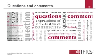 Questions and comments 18
© IFRS Foundation. 30 Cannon Street | London EC4M 6XH | UK.
www.ifrs.org
 