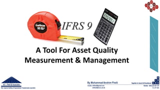 By Mohammad Ibrahim Fheili
IFRS 9
A Tool For Asset Quality
Measurement & Management
 