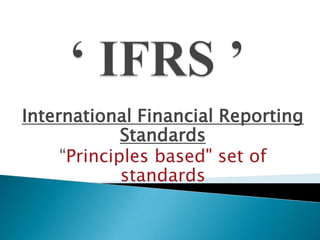 ‘ IFRS ’ International Financial Reporting Standards “Principles based" set of standards  