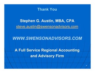 39
Thank You
Stephen G. Austin, MBA, CPA
steve.austin@swensonadvisors.com
WWW.SWENSONADVISORS.COM
A Full Service Regional Accounting
and Advisory Firm
 