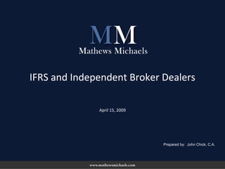 April 15, 2009
IFRS and Independent Broker Dealers
Prepared by: John Chick, C.A.
 
