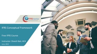 ifrsmentor.com
IFRS Conceptual Framework
Free IFRS Course
Instructor: Divesh Nair, ACA
June, 2015
 