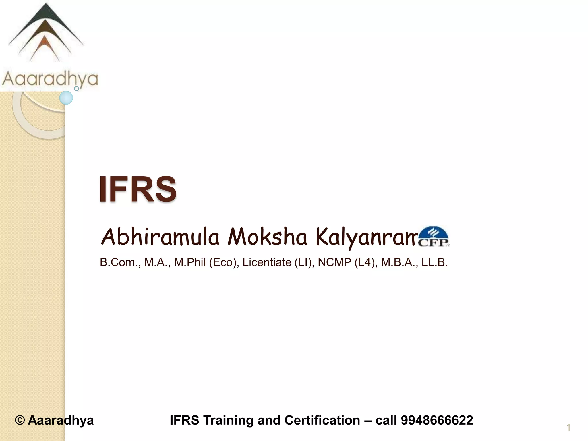 © Aaaradhya IFRS Training and Certification – call 9948666622
IFRS
Abhiramula Moksha Kalyanram
B.Com., M.A., M.Phil (Eco), Licentiate (LI), NCMP (L4), M.B.A., LL.B.
1
 