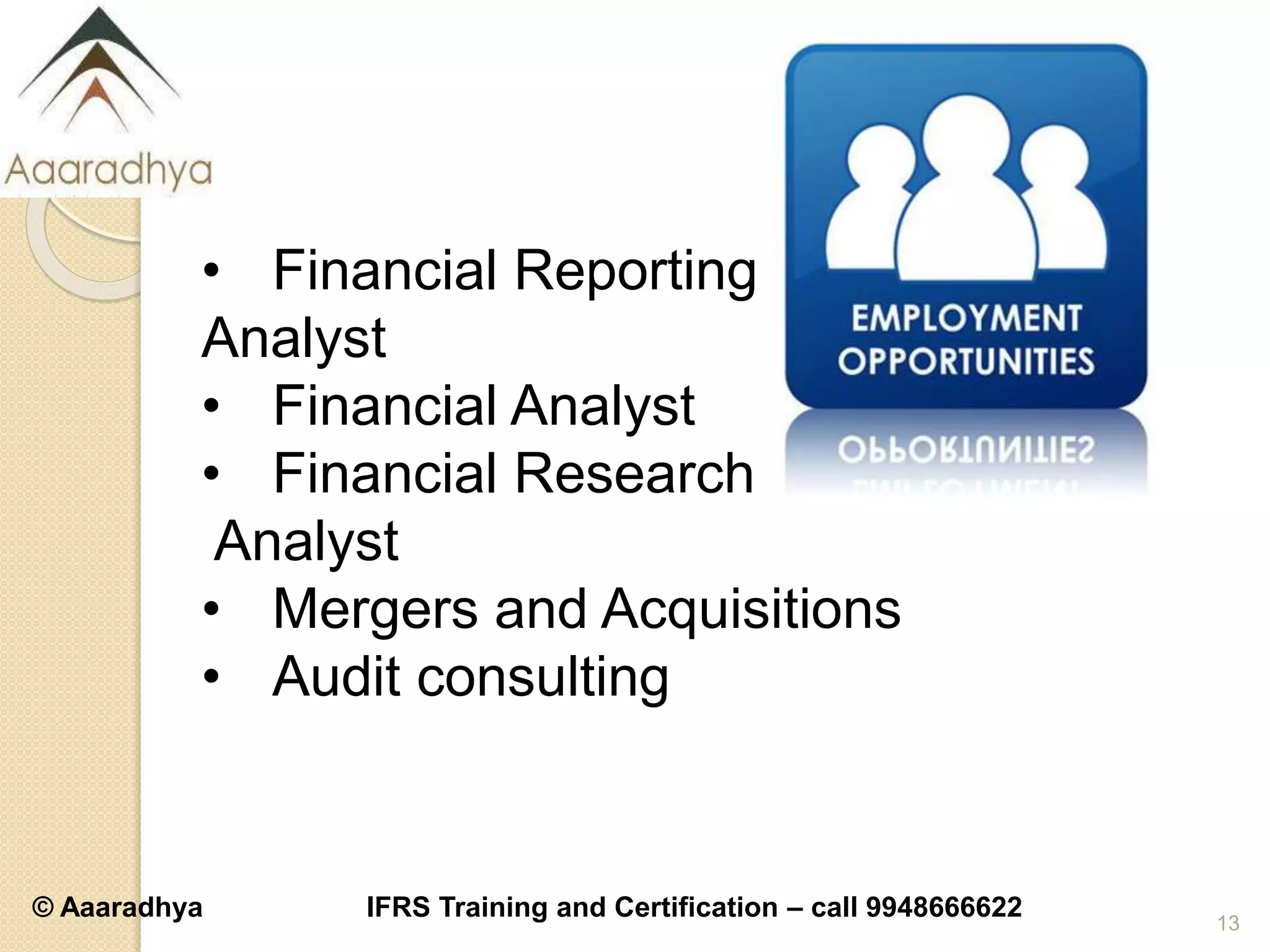© Aaaradhya IFRS Training and Certification – call 9948666622 13
• Financial Reporting
Analyst
• Financial Analyst
• Financial Research
Analyst
• Mergers and Acquisitions
• Audit consulting
 