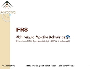 © Aaaradhya IFRS Training and Certification – call 9948666622
IFRS
Abhiramula Moksha Kalyanram
B.Com., M.A., M.Phil (Eco), Licentiate (LI), NCMP (L4), M.B.A., LL.B.
1
 