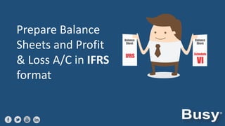 Prepare Balance
Sheets and Profit
& Loss A/C in IFRS
format

 