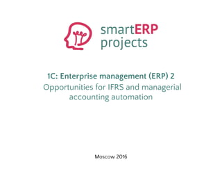 Moscow 2016
1C: Enterprise management (ERP) 2
Opportunities for IFRS and managerial
accounting automation
 