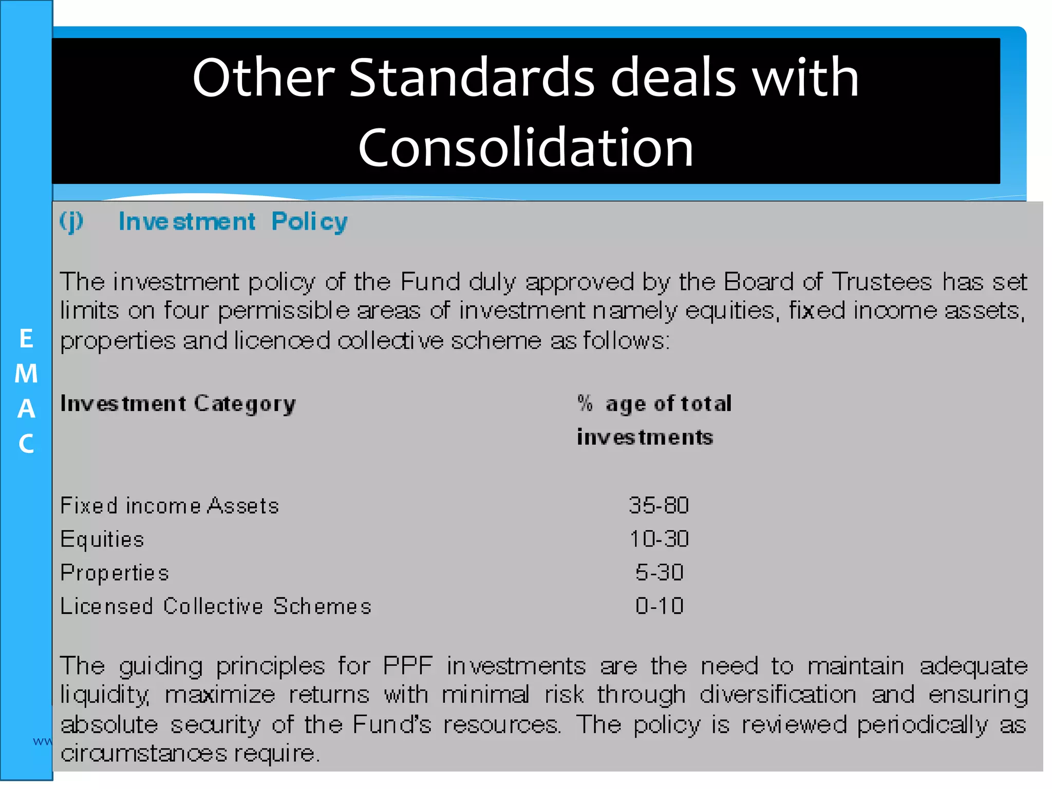 E 
M 
A 
C 
Other Standards deals with 
Consolidation 
 Group accounts and consolidation is covered by 6 IFRS 
standards 
 IAS 27 – Separate Financial statements 
 Not for consolidation, just a line for investment 
 Presentation of separate financial statements 
 Shares in subsidiaries or other investment 
 IAS 28 – Investment in Associate 
 Investment which you have no control 
 20-30% ownership of shares 
 We account using equity method 
 What is the formula for investment at PPF Pension Fund 
www.elsamconsult.com 25 
 