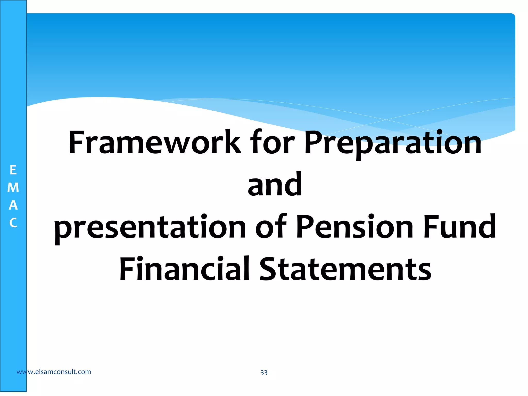 E 
M 
A 
C 
Framework for Preparation 
and 
presentation of Pension Fund 
Financial Statements 
www.elsamconsult.com 33 
 