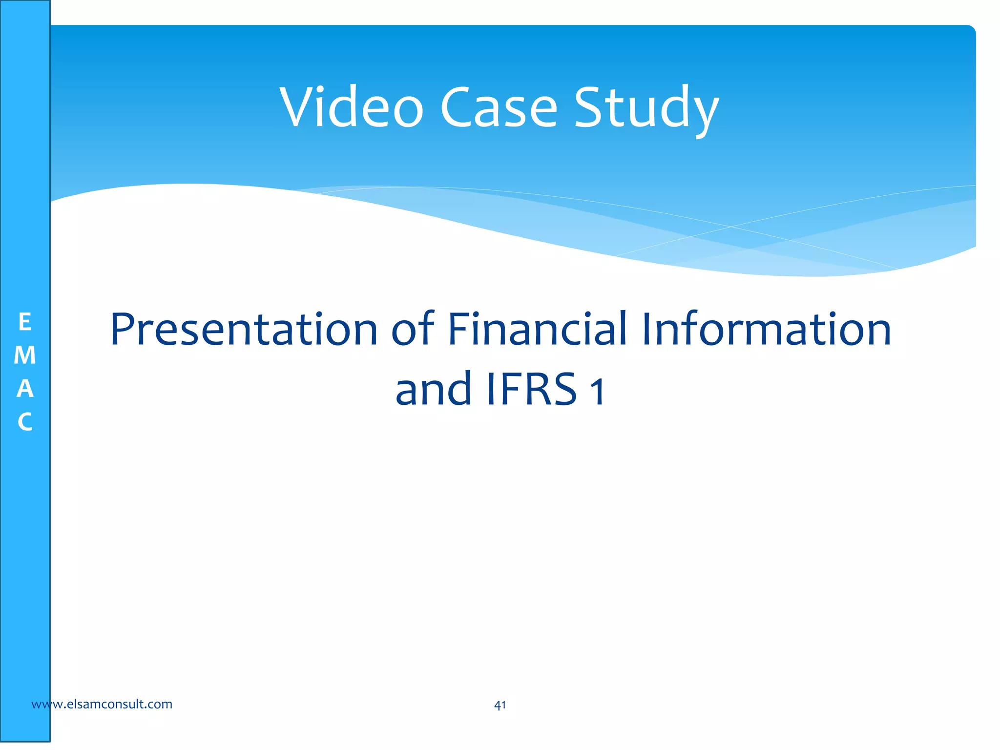 E 
M 
A 
C 
Video Case Study 
Presentation of Financial Information 
and IFRS 1 
www.elsamconsult.com 41 
 