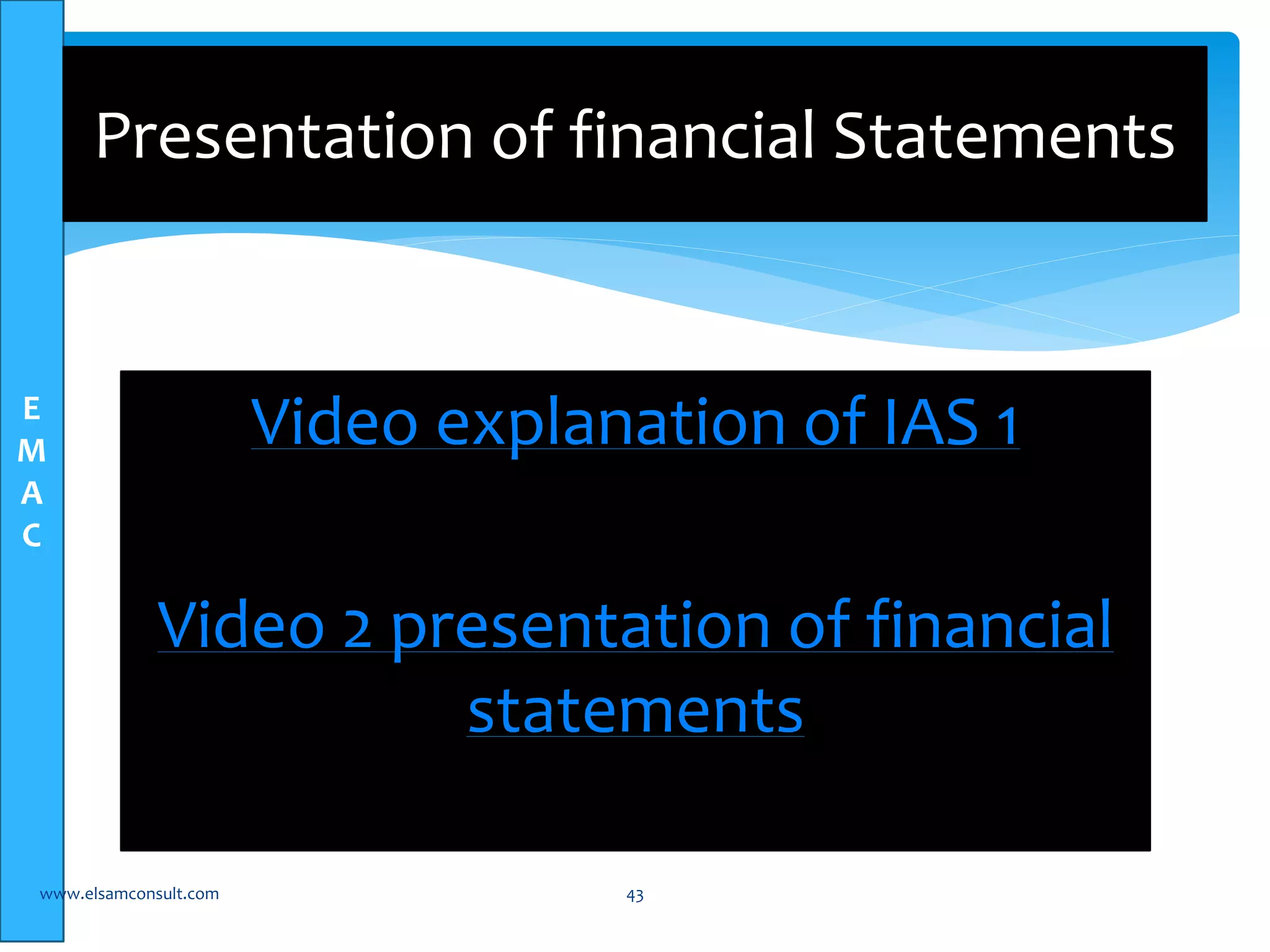 E 
M 
A 
C 
Presentation of financial Statements 
Video explanation of IAS 1 
Video 2 presentation of financial 
statements 
www.elsamconsult.com 43 
 
