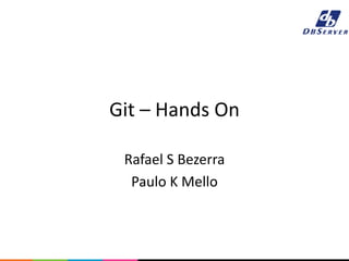 Git – Hands On
Rafael S Bezerra
Paulo K Mello
 