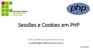 Sessões	e	Cookies	em	PHP
Prof.	Humberto	Jorge	de	Moura	Costa
humberto@humbertomoura.com.br
25/11/2015
 