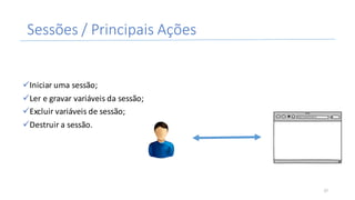 Sessões	/	Principais	Ações	
üIniciar	uma	sessão;
üLer	e	gravar	variáveis	da	sessão;
üExcluir	variáveis	de	sessão;
üDestruir	a	sessão.
27
 