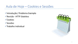 Aula	de	Hoje	– Cookies	e	Sessões
üIntrodução	/	Problema	Exemplo
üRevisão	- HTTP	Stateless
üCookies
üSessões
üTrabalho	Individual
3
 