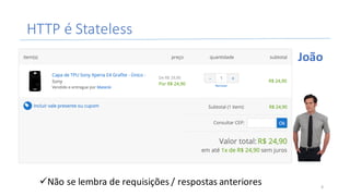 HTTP	é Stateless	
üNão	se	lembra	de	requisições	/	respostas	anteriores
João
6
 