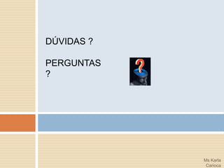 DÚVIDAS ?

PERGUNTAS ?




              Ms Karla
               Carioca
 