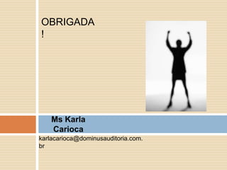 OBRIGADA!




Ms Karla Carioca

karlacarioca@dominusauditoria.com.br
 